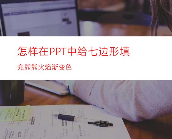 怎样在PPT中给七边形填充熊熊火焰渐变色