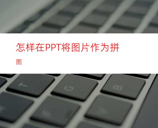 怎样在PPT将图片作为拼图