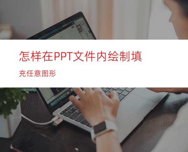 怎样在PPT文件内绘制填充任意图形