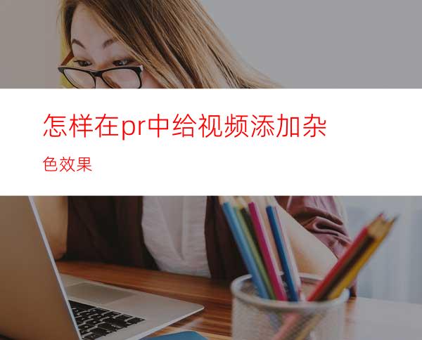 怎样在pr中给视频添加杂色效果