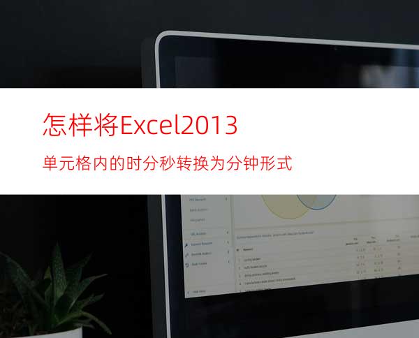 怎样将Excel2013单元格内的时分秒转换为分钟形式