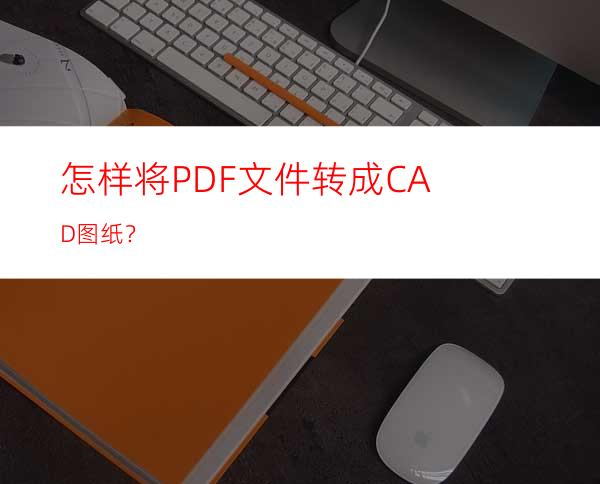 怎样将PDF文件转成CAD图纸？