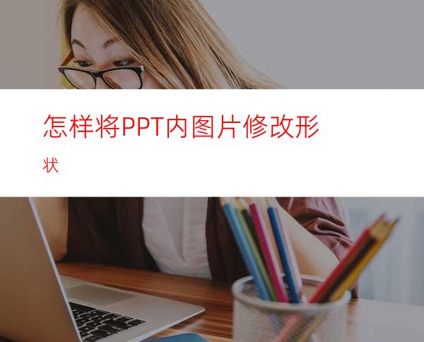 怎样将PPT内图片修改形状