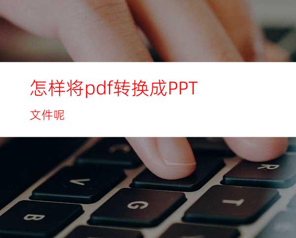 怎样将pdf转换成PPT文件呢