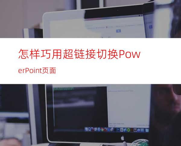 怎样巧用超链接切换PowerPoint页面