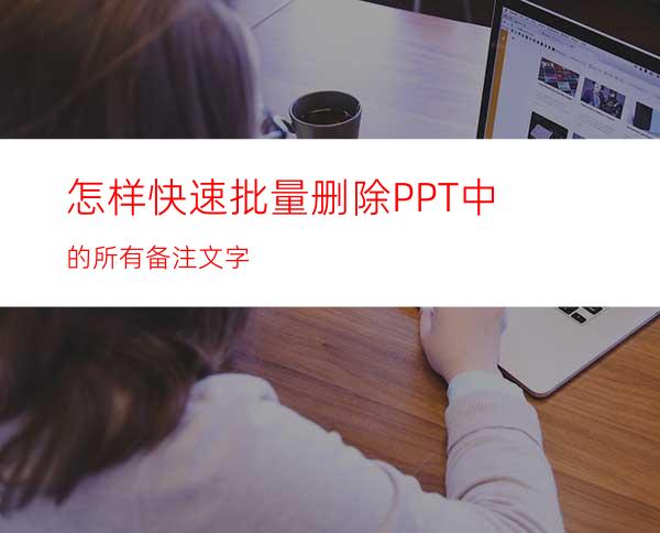 怎样快速批量删除PPT中的所有备注文字