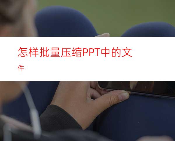 怎样批量压缩PPT中的文件