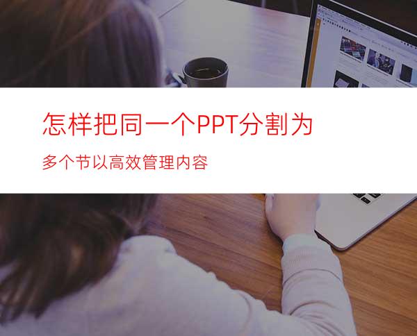 怎样把同一个PPT分割为多个节以高效管理内容