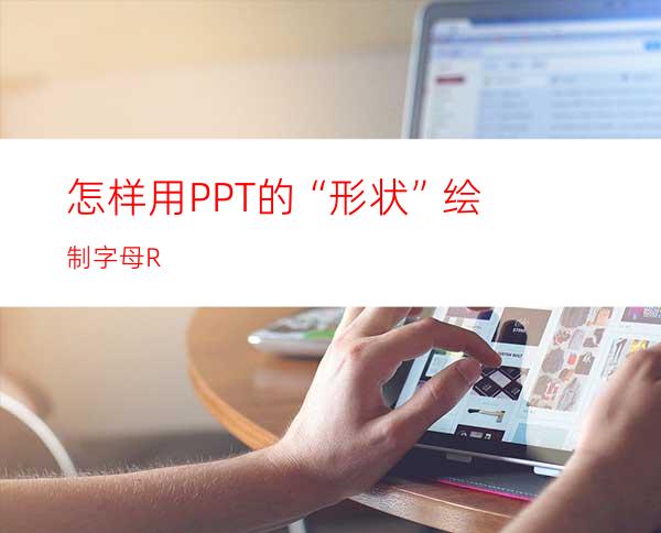 怎样用PPT的“形状”绘制字母R