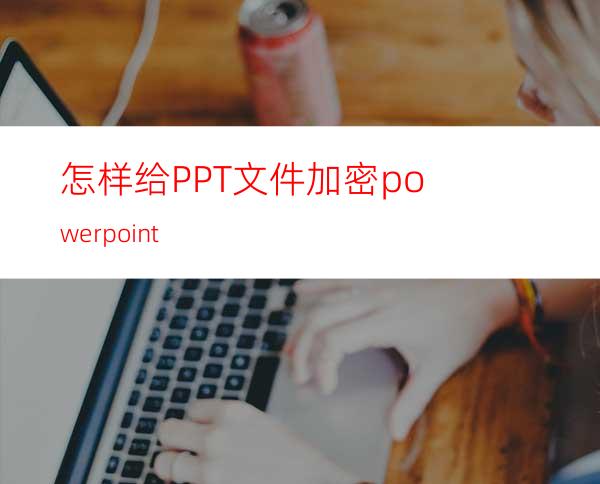 怎样给PPT文件加密powerpoint