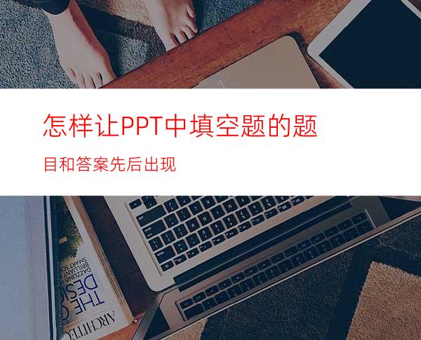 怎样让PPT中填空题的题目和答案先后出现