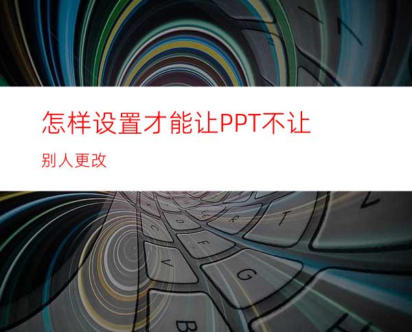 怎样设置才能让PPT不让别人更改