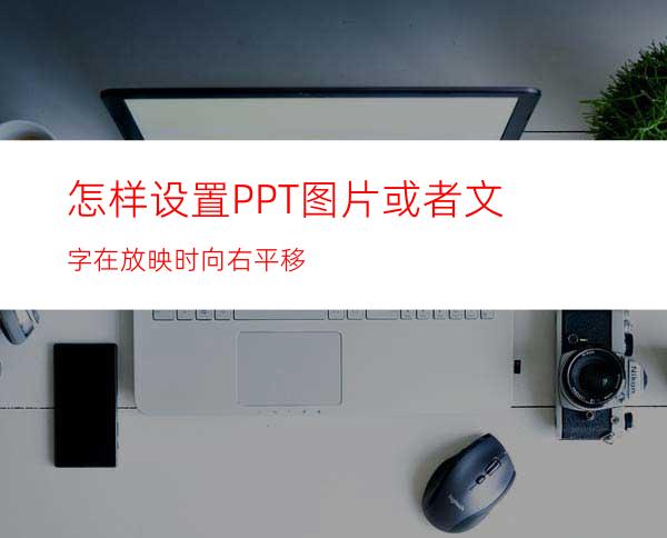 怎样设置PPT图片或者文字在放映时向右平移