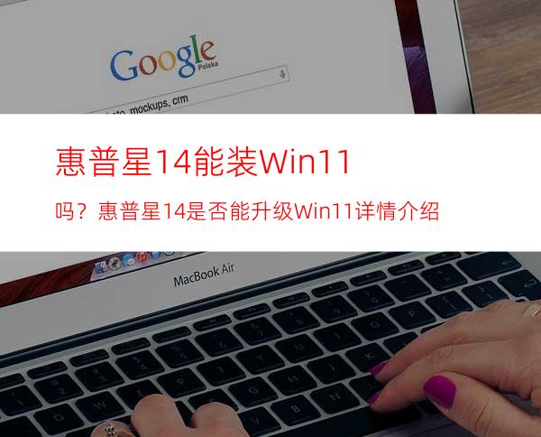 惠普星14能装Win11吗？惠普星14是否能升级Win11详情介绍