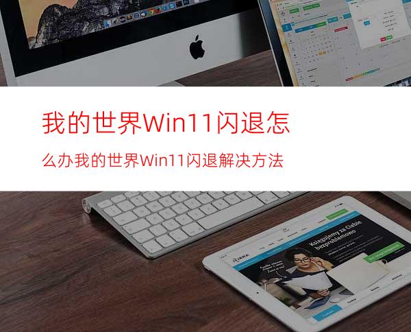 我的世界Win11闪退怎么办我的世界Win11闪退解决方法