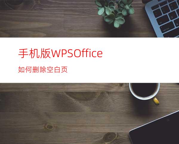 手机版WPSOffice如何删除空白页