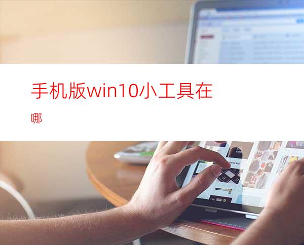 手机版win10小工具在哪?