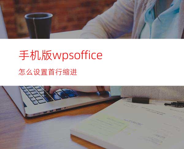 手机版wpsoffice怎么设置首行缩进