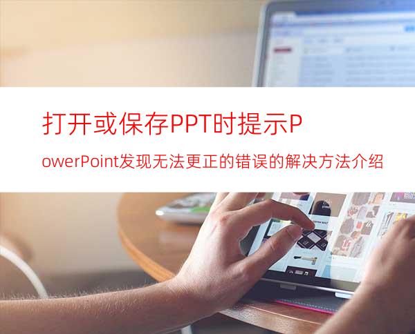 打开或保存PPT时提示:PowerPoint发现无法更正的错误的解决方法介绍