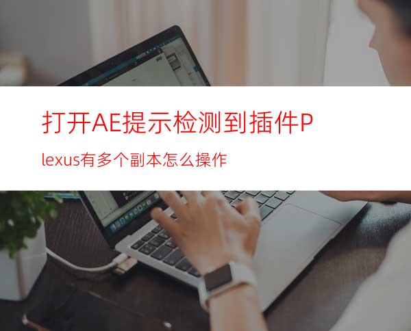 打开AE提示检测到插件Plexus有多个副本怎么操作