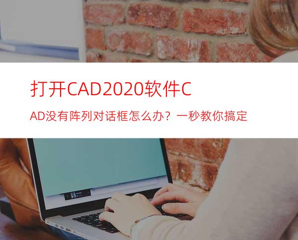 打开CAD2020软件CAD没有阵列对话框怎么办？一秒教你搞定