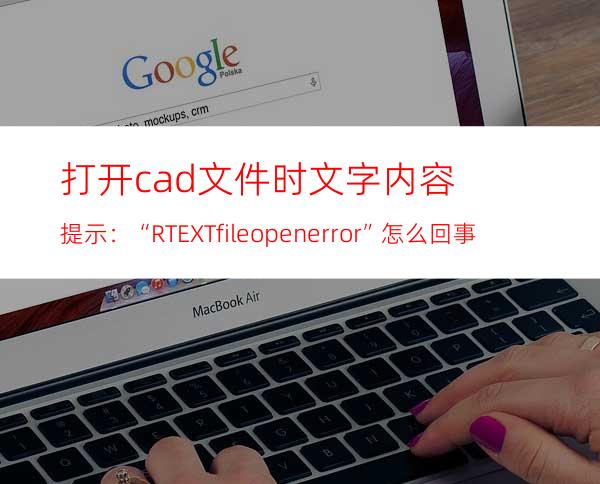 打开cad文件时文字内容提示：“RTEXT:file open error”怎么回事