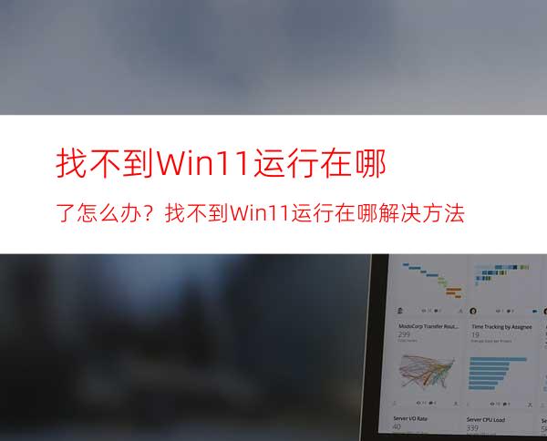 找不到Win11运行在哪了怎么办？找不到Win11运行在哪解决方法