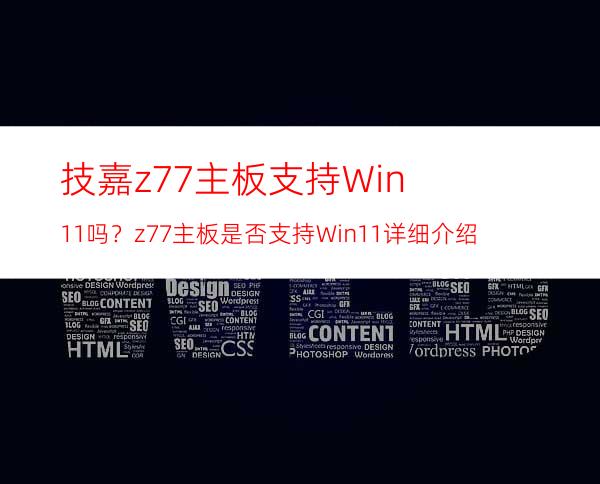 技嘉z77主板支持Win11吗？z77主板是否支持Win11详细介绍