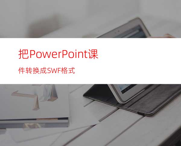 把PowerPoint课件转换成SWF格式