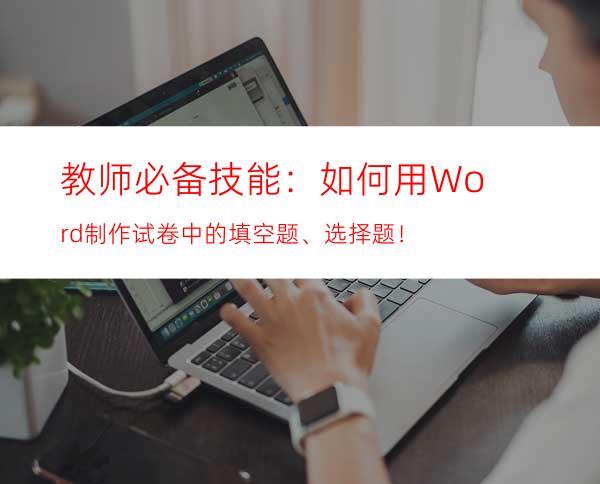 教师必备技能：如何用Word制作试卷中的填空题、选择题！