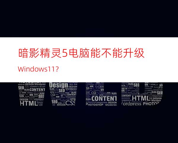 暗影精灵5电脑能不能升级Windows11？