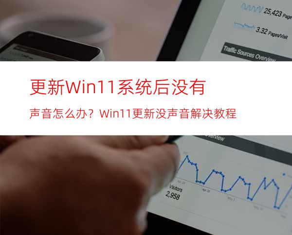 更新Win11系统后没有声音怎么办？Win11更新没声音解决教程