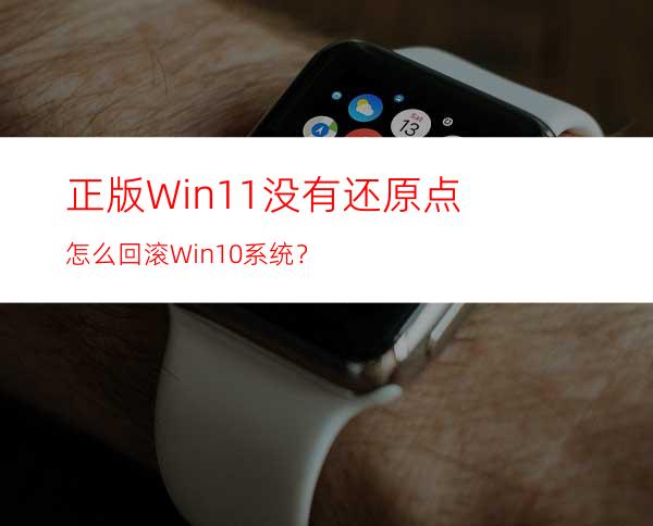 正版Win11没有还原点怎么回滚Win10系统？