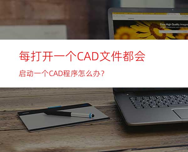 每打开一个CAD文件都会启动一个CAD程序怎么办？