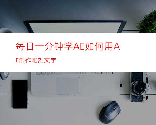 每日一分钟学AE如何用AE制作雕刻文字