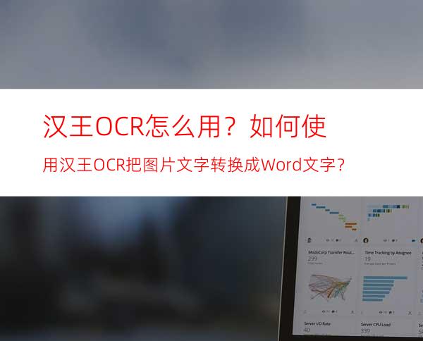 汉王OCR怎么用？如何使用汉王OCR把图片文字转换成Word文字？