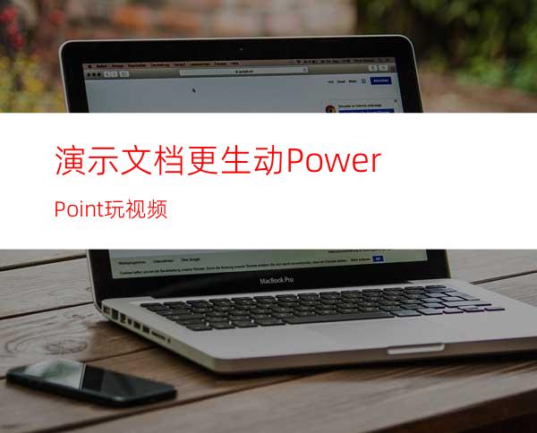 演示文档更生动PowerPoint玩视频