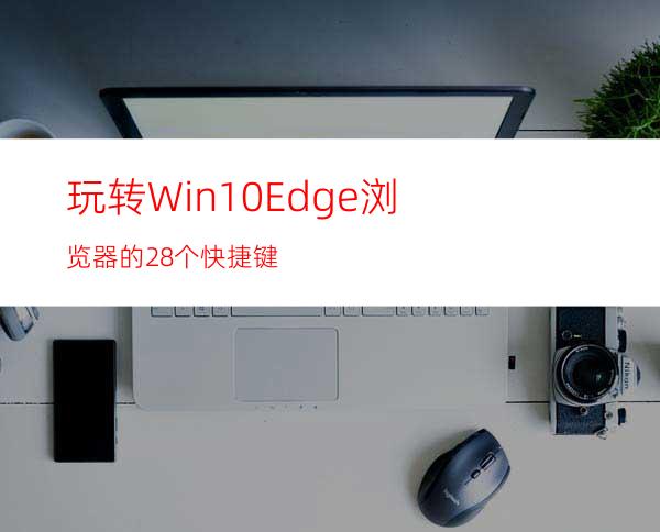 玩转Win10Edge浏览器的28个快捷键