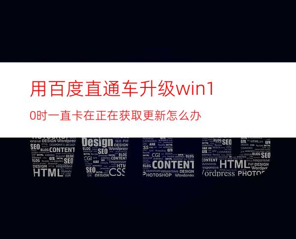 用百度直通车升级win10时一直卡在正在获取更新怎么办