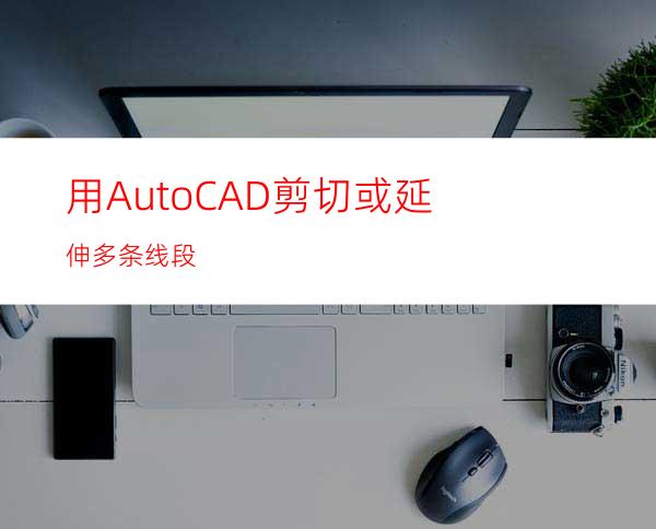 用AutoCAD剪切或延伸多条线段