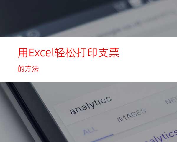 用Excel轻松打印支票的方法