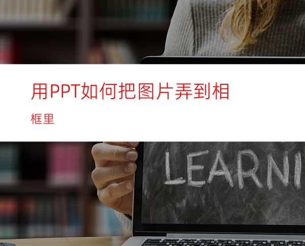 用PPT如何把图片弄到相框里