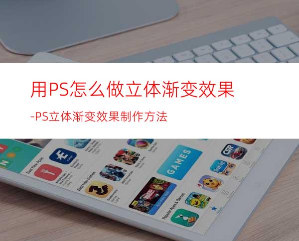 用PS怎么做立体渐变效果-PS立体渐变效果制作方法