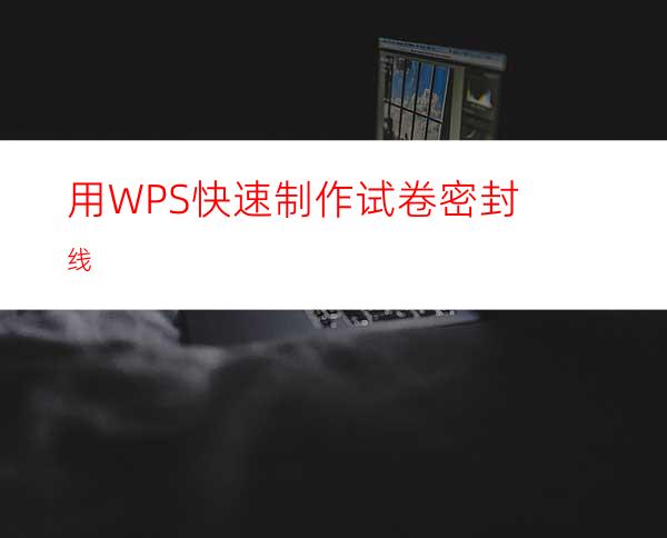 用WPS快速制作试卷密封线