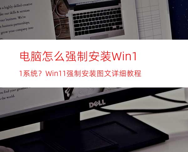 电脑怎么强制安装Win11系统？Win11强制安装图文详细教程