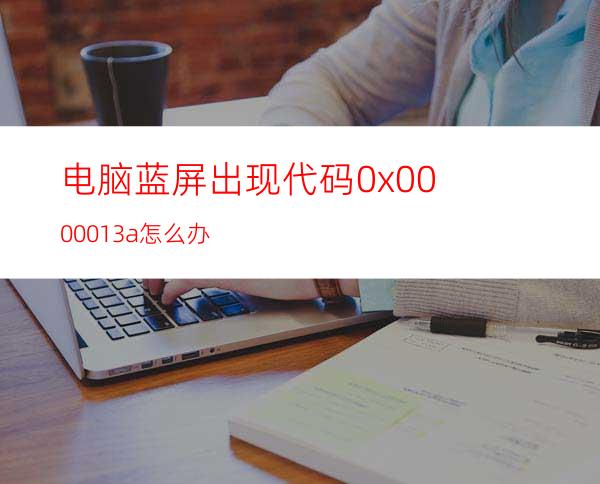 电脑蓝屏出现代码0x0000013a怎么办