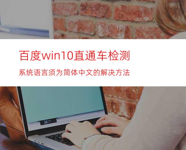 百度win10直通车检测系统语言须为简体中文的解决方法