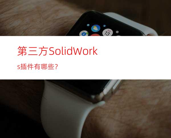 第三方SolidWorks插件有哪些？