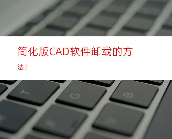 简化版CAD软件卸载的方法？