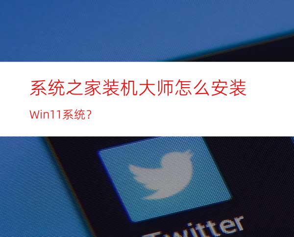 系统之家装机大师怎么安装Win11系统？